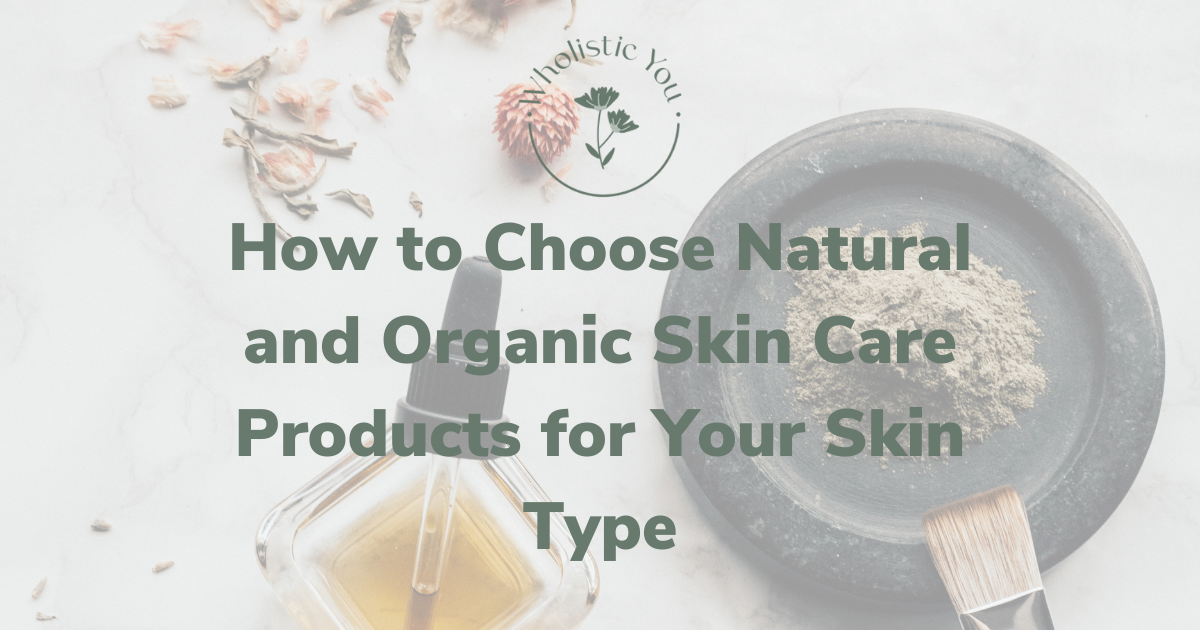 How to choose natural and organic skincare products for your skin type